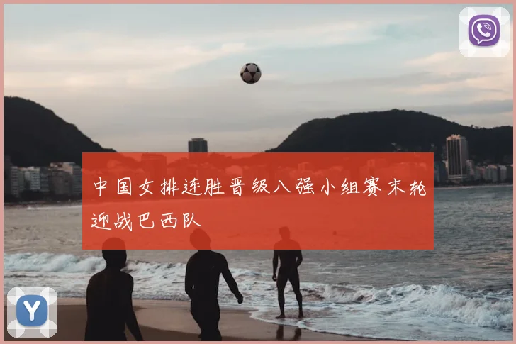 中国女排连胜晋级八强小组赛末轮迎战巴西队
