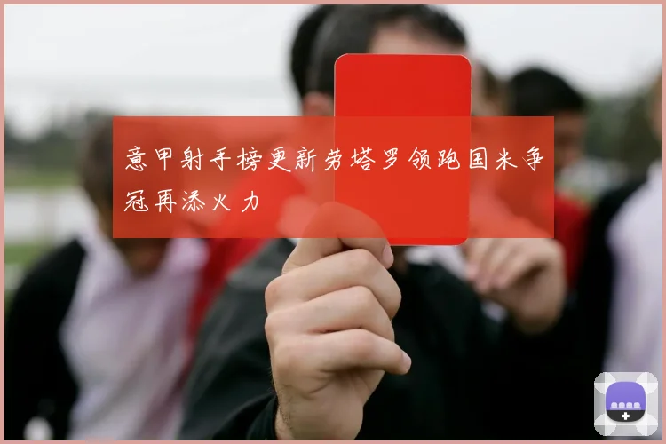 意甲射手榜更新劳塔罗领跑国米争冠再添火力