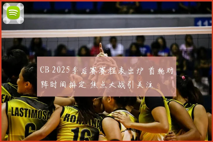 CB 2025季后赛赛程表出炉 首轮对阵时间排定 焦点大战引关注