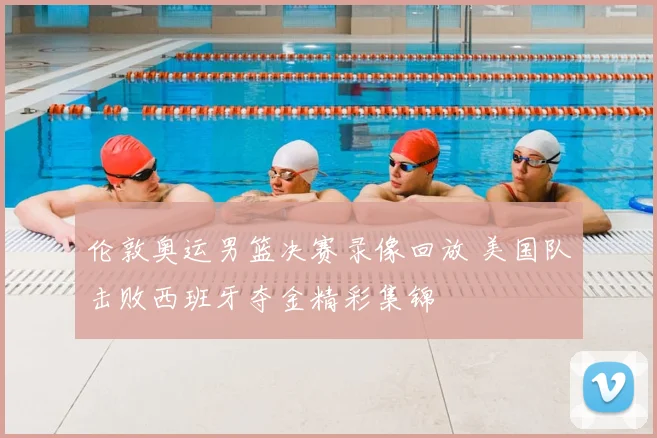 伦敦奥运男篮决赛录像回放 美国队击败西班牙夺金精彩集锦