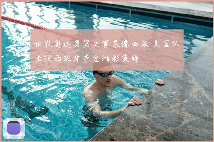 伦敦奥运男篮决赛录像回放 美国队击败西班牙夺金精彩集锦