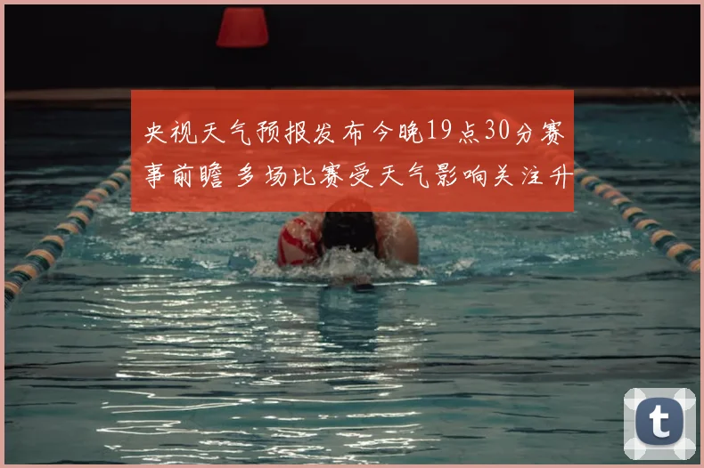 央视天气预报发布今晚19点30分赛事前瞻 多场比赛受天气影响关注升温